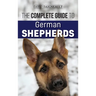The Complete Guide to German Shepherds: Selecting, Training, Feeding, Exercising, and Loving your new German Shepherd