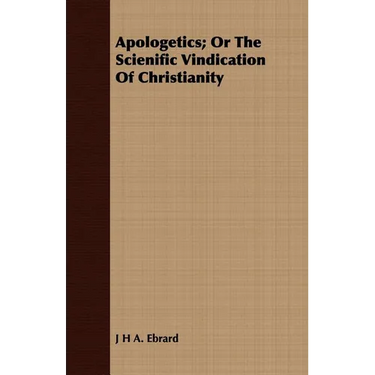 Apologetics; Or The Scienific Vindication Of Christianity