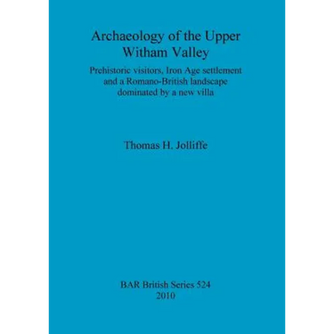Archaeology of the Upper Witham Valley: Prehistoric visitors, Iron Age settlement and a Romano-British landscape dominated by a new villa