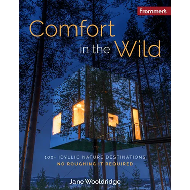 Frommer's Comfort in the Wild: 100+ Idyllic Nature Destinations, No Roughing It Required