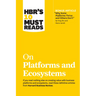 Hbr's 10 Must Reads on Platforms and Ecosystems (with Bonus Article by Why Some Platforms Thrive and Others Don't by Feng Zhu and Marco Iansiti)
