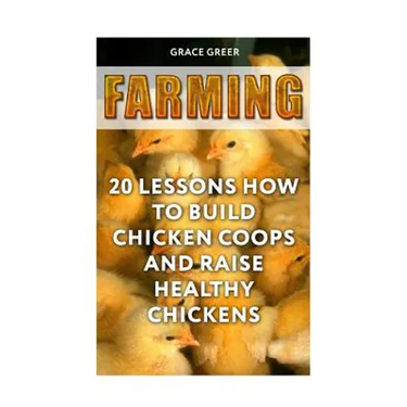 Farming: 20 Lessons How to Build Chicken Coops and Raise Healthy Chickens