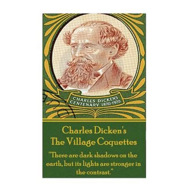 Charles Dickens - The Village Coquettes: "There are dark shadows on the earth, but its lights are stronger in the contrast."