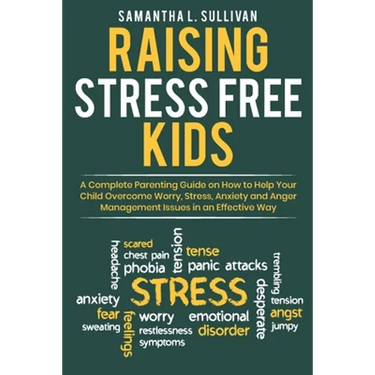 Raising Stress Free Kids: A Complete Parenting Guide on How to Help Your Child Overcome Worry, Stress, Anxiety, and Anger Management Issues in a
