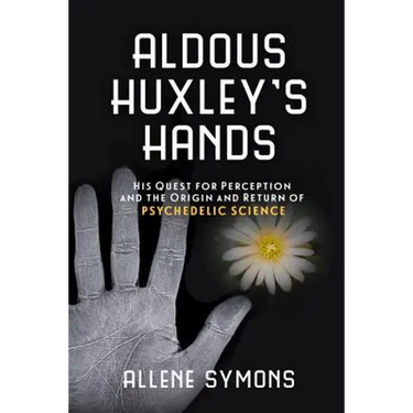 Aldous Huxley's Hands: His Quest for Perception and the Origin and Return of Psychedelic Science