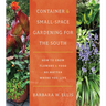 Container and Small-Space Gardening for the South: How to Grow Flowers and Food No Matter Where You Live