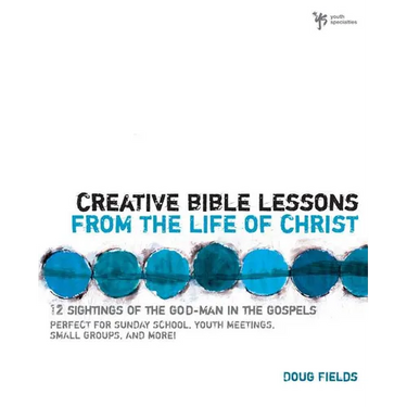 The Creative Bible Lessons from the Life of Christ: 12 Ready-To-Use Bible Lessons for Your Youth Group