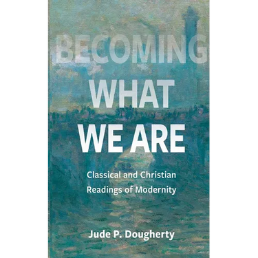 Becoming What We Are: Classical and Christian Readings of Modernity