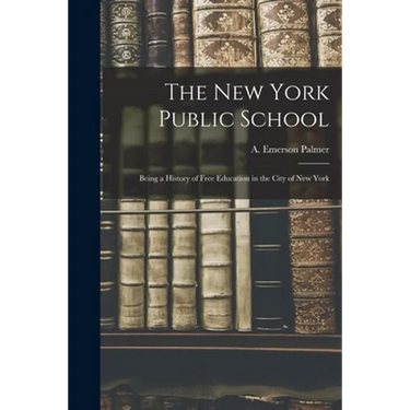 The New York Public School: Being a History of Free Education in the City of New York