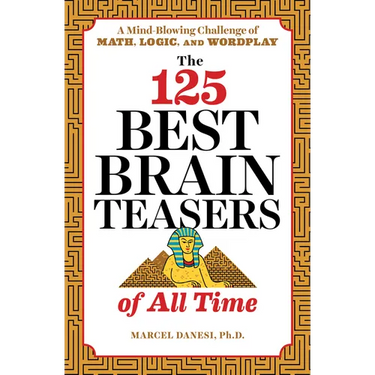 The 125 Best Brain Teasers of All Time: A Mind-Blowing Challenge of Math, Logic, and Wordplay