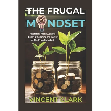 The Frugal Mindset: Mastering Money, Living Richly: Unleashing the Power of The Frugal Mindset