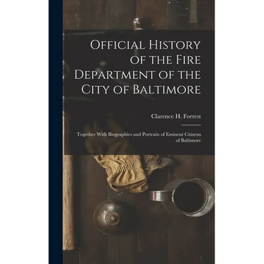 Official History of the Fire Department of the City of Baltimore: Together With Biographies and Portraits of Eminent Citizens of Baltimore