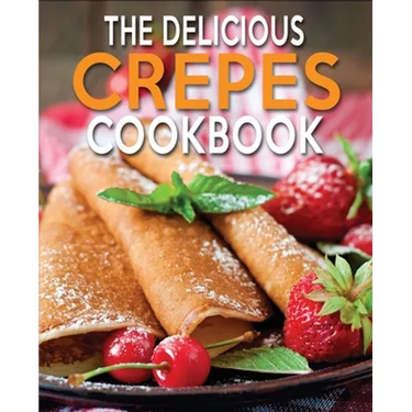 The Delicious Crepes Cookbook: Book 2, Quick and Easy, Coobook for Beginners