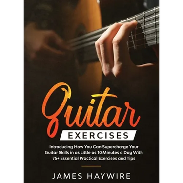 Practical Guitar Exercises Introducing How You Can Supercharge Your Guitar Skills in as Little as 10 Minutes a Day With 75+ Essential Practical Exerci