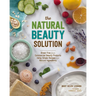 The Natural Beauty Solution: Break Free from Commerical Beauty Products Using Simple Recipes and Natural Ingredients