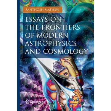 Essays on the Frontiers of Modern Astrophysics and Cosmology