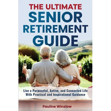 The Ultimate Senior Retirement Guide: Live a Purposeful, Active, and Connected Life With Practical and Inspirational Guidance
