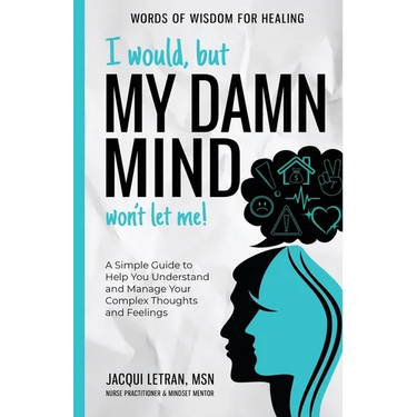 I Would, but My DAMN MIND Won't Let Me!: A Simple Guide to Help You Understand and Manage Your Complex Thoughts and Feelings