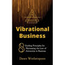 Vibrational Business: 8 Guiding Principles for Harnessing the Law of Attraction in Business