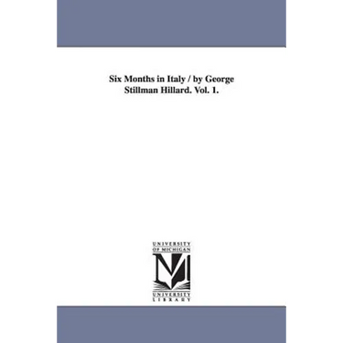 Six Months in Italy / by George Stillman Hillard. Vol. 1.