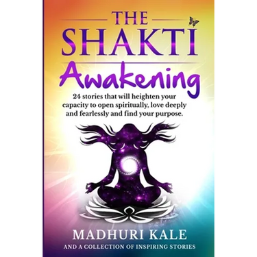 The Shakti Awakening - Madhuri: 24 stories that will heighten your capacity to open spiritually, love deeply and fearlessly and find your purpose