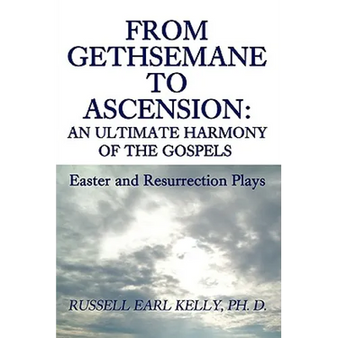 From Gethsemane to Ascension: An Ultimate Harmony of the Gospels: Easter and Resurrection Plays