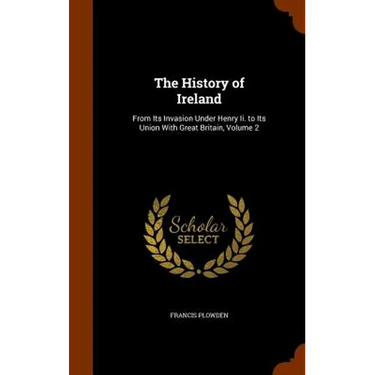 The History of Ireland: From Its Invasion Under Henry Ii. to Its Union With Great Britain, Volume 2