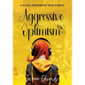 Aggressive Optimism: A Novel Inspired By True Events