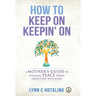 How to Keep On Keepin' On: A Mother's Guide to Finding Peace When Addiction Hits Home