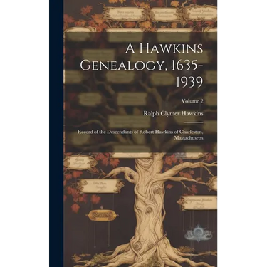 A Hawkins Genealogy, 1635-1939: Record of the Descendants of Robert Hawkins of Charleston, Massachusetts; Volume 2