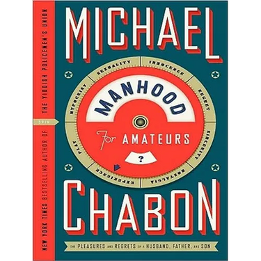 Manhood for Amateurs: The Pleasures and Regrets of a Husband, Father, and Son