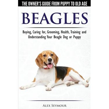 Beagles - The Owner's Guide from Puppy to Old Age - Choosing, Caring for, Grooming, Health, Training and Understanding Your Beagle Dog or Puppy