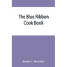 The blue ribbon cook book; being a second publication of "One hundred tested receipts," together with others which have been tried and found valuable