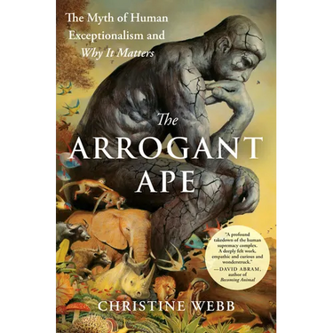 The Arrogant Ape: The Myth of Human Exceptionalism and Why It Matters