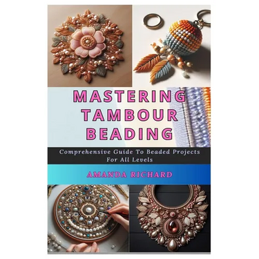 Mastering Tambour Beading: Comprehensive Guide To Beaded Projects For All Levels