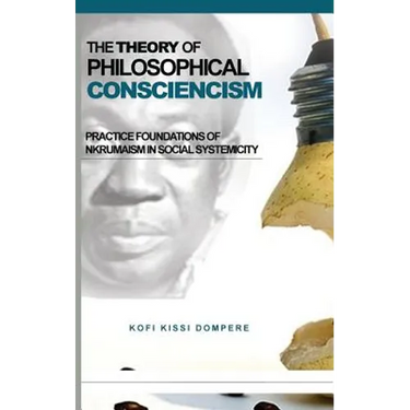 The Theory of Philosophical Consciencism: Practice Foundations of Nkrumaism in Social Systemicity (HB)