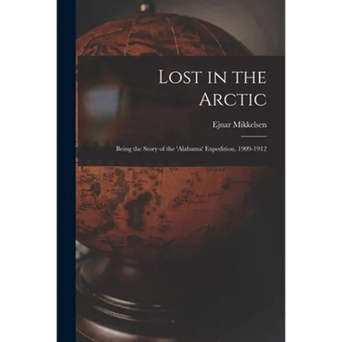 Lost in the Arctic: Being the Story of the 'Alabama' Expedition, 1909-1912