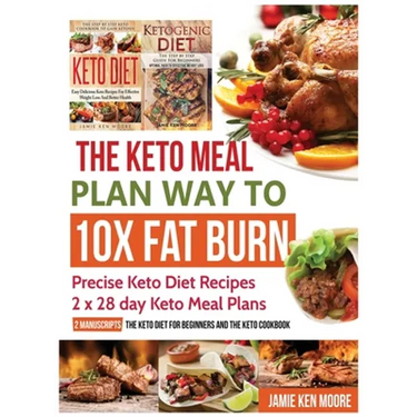 The Keto Meal Plan Way To 10x Fat Burn: Precise Keto Diet Recipes 2 x 28 day Keto Meal Plans