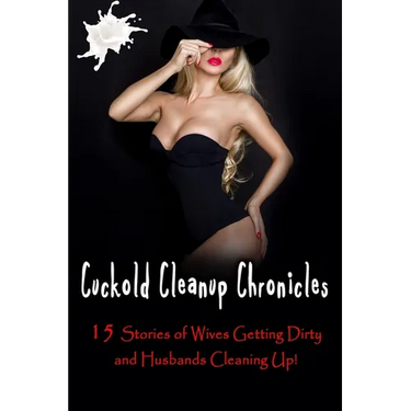 Cuckold Cleanup Chronicles - 15 Stories of Wives Getting Dirty and Husbands Cleaning Up!