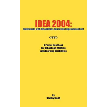 Idea 2004: Individuals with Disabilities Education Improvement ACT: A Parent Handbook for School Age Children with Learning Disab