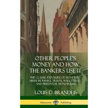Other People's Money and How the Bankers Use It: The Classic Exposure of Monetary Abuse by Banks, Trusts, Wall Street, and Predator Monopolies (Hardco