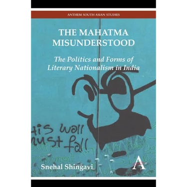The Mahatma Misunderstood: The Politics and Forms of Literary Nationalism in India