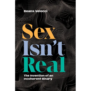 Sex Isn't Real: The Invention of an Incoherent Binary