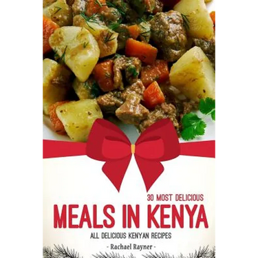 30 Most Delicious Meals in Kenya: All Delicious Kenyan Recipes