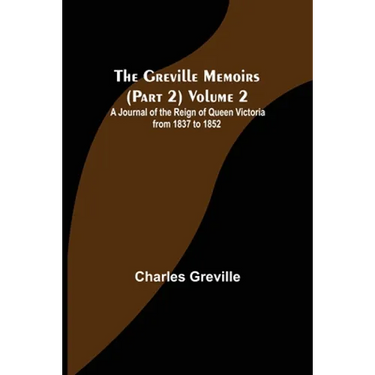 The Greville Memoirs (Part 2) Volume 2; A Journal of the Reign of Queen Victoria from 1837 to 1852