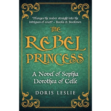 The Rebel Princess: A novel of Sophia Dorothea of Celle