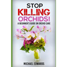 Stop Killing Orchids!: A Beginner's Guide On Orchid Care