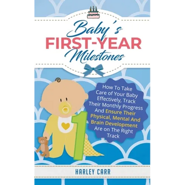 Baby's First-Year Milestones: How to Take Care of Your Baby Effectively, Track Their Monthly Progress and Ensure Their Physical, Mental and Brain Deve