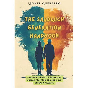 The Sandwich Generation Handbook: Practical guide to balancing caring for your children and elderly parents