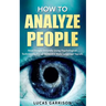 How to Analyze People: Read People Instantly Using Psychological Techniques, Social Skills, and Body Language Signals